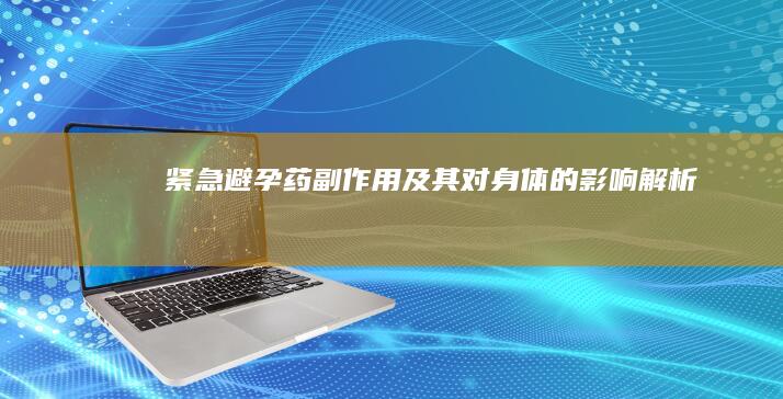 紧急避孕药副作用及其对身体的影响解析